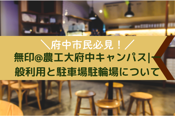 【府中市民必見!】無印@農工大府中キャンパス|一般利用と駐車場駐輪場について